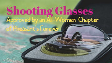 Shooting Glasses Approved by an All-Women Chapter of Pheasant's Forever